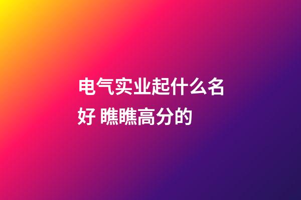 电气实业起什么名好 瞧瞧高分的-第1张-公司起名-玄机派